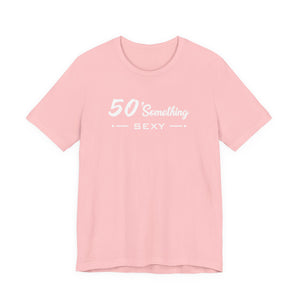 50 SOMETHING SEXY UNISEX TEE