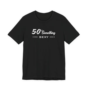 50 SOMETHING SEXY UNISEX TEE
