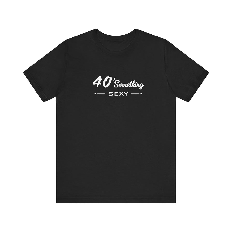 40 SOMETHING SEXY UNISEX TEE
