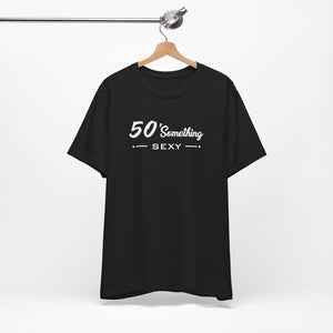 50 SOMETHING SEXY UNISEX TEE
