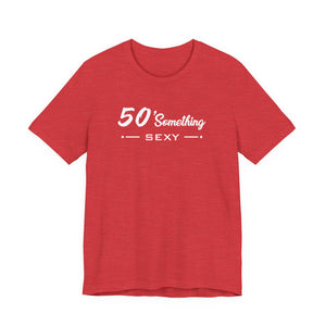 50 SOMETHING SEXY UNISEX TEE