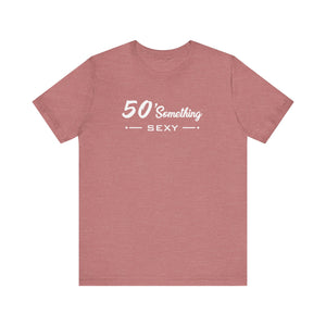 50 SOMETHING SEXY UNISEX TEE