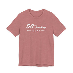 50 SOMETHING SEXY UNISEX TEE