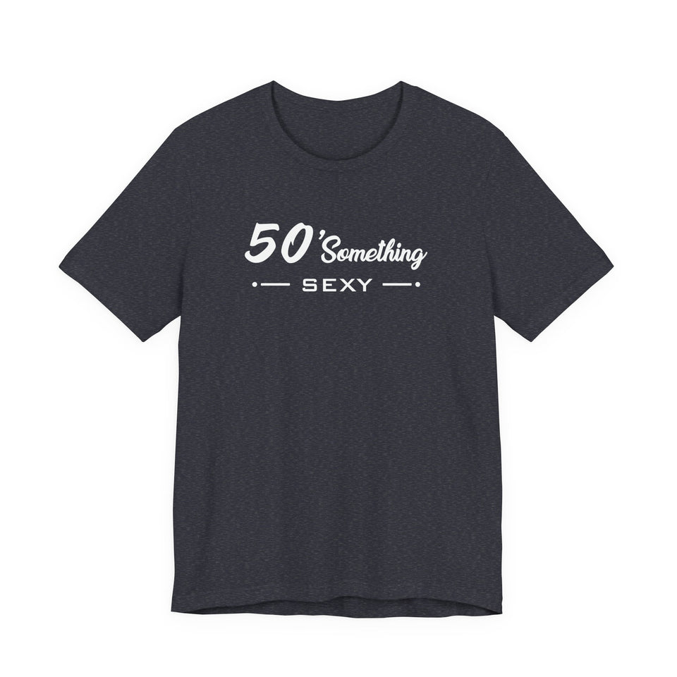 50 SOMETHING SEXY UNISEX TEE