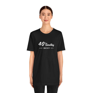 40 SOMETHING SEXY UNISEX TEE