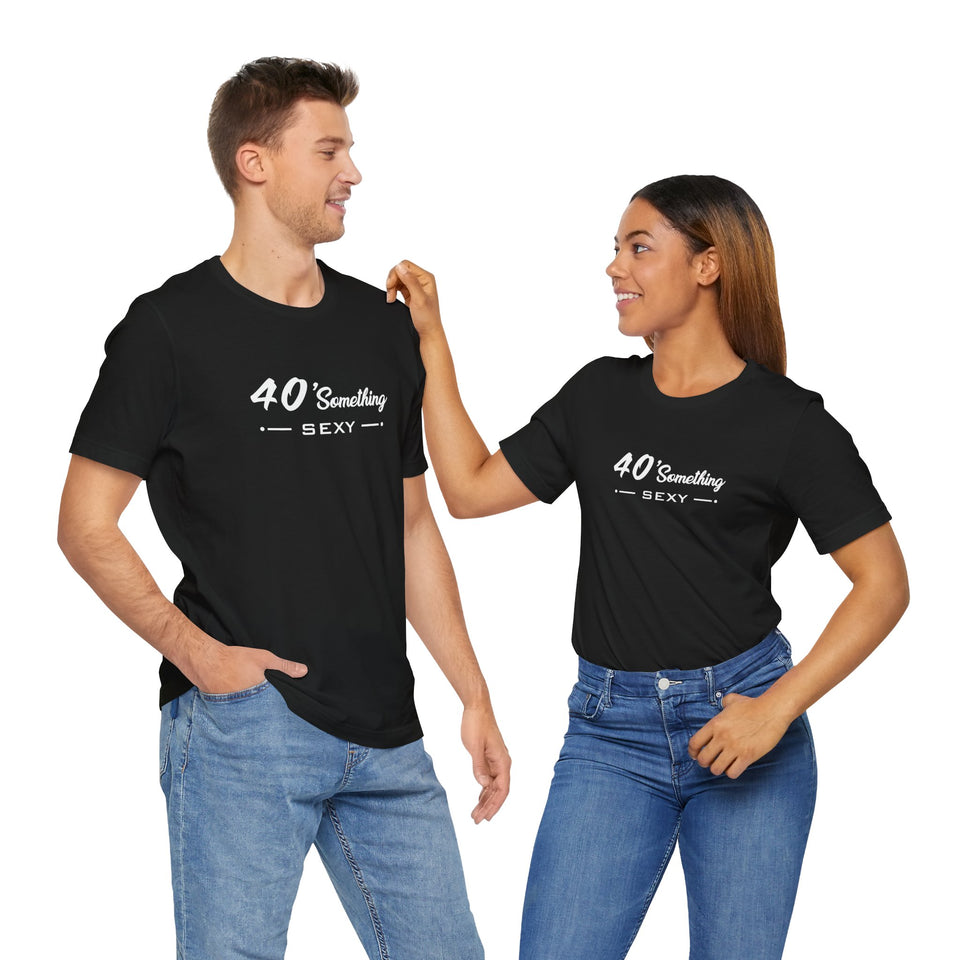 40 SOMETHING SEXY UNISEX TEE