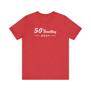 50 SOMETHING SEXY UNISEX TEE
