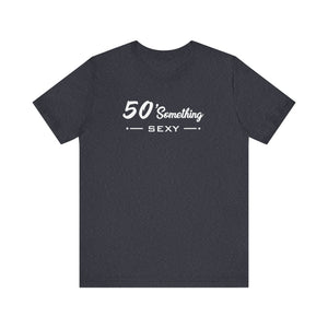 50 SOMETHING SEXY UNISEX TEE