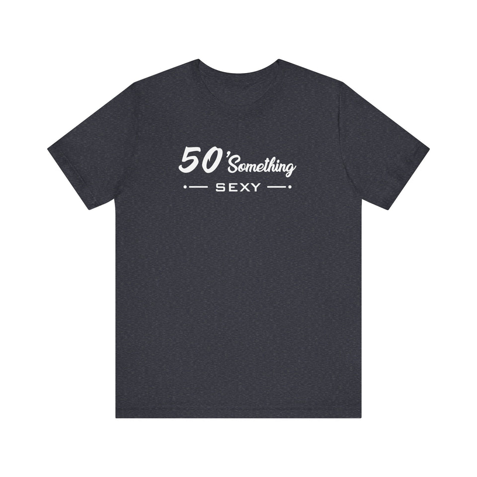 50 SOMETHING SEXY UNISEX TEE